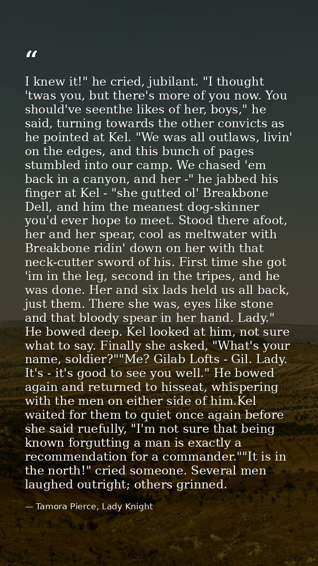 I knew it!" he cried, jubilant. "I thought 'twas you, but there's more of you now. You should've seenthe likes of her, b — Tamora Pierce, Lady Knight
