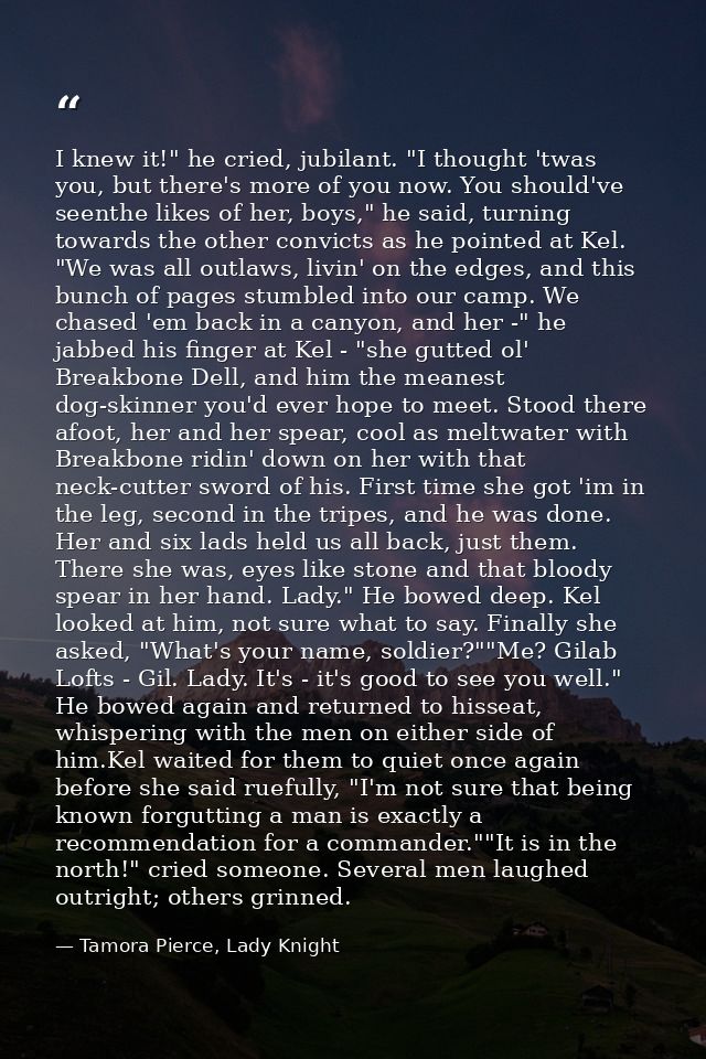 I knew it!" he cried, jubilant. "I thought 'twas you, but there's more of you now. You should've seenthe likes of her, b — Tamora Pierce, Lady Knight