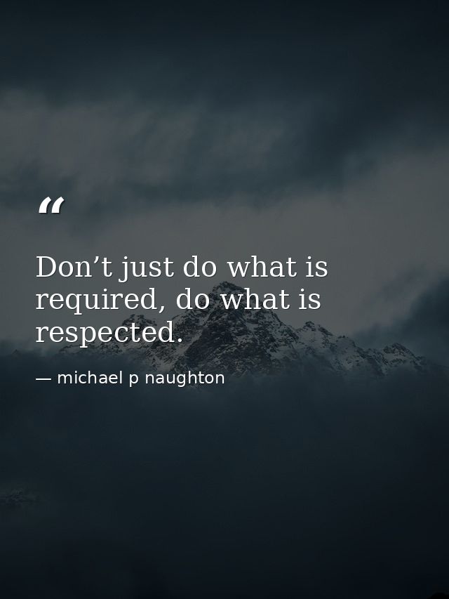 Don’t just do what is required, do what is respected. — michael p naughton