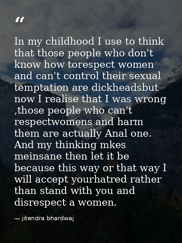In my childhood I use to think that those people who don't know how torespect women and can't control their sexual tempt — jitendra bhardwaj