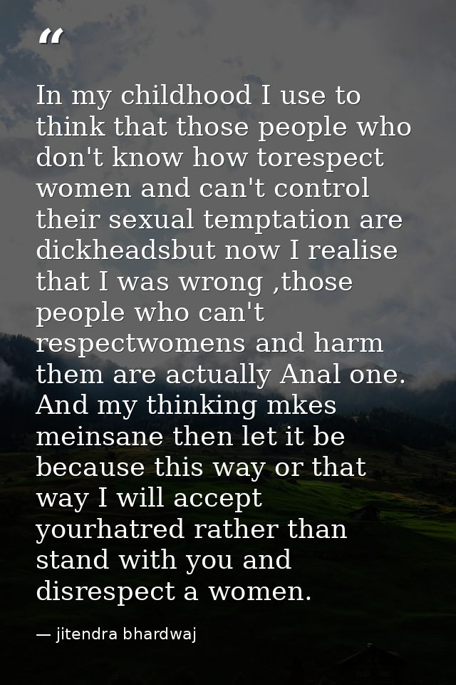 In my childhood I use to think that those people who don't know how torespect women and can't control their sexual tempt — jitendra bhardwaj