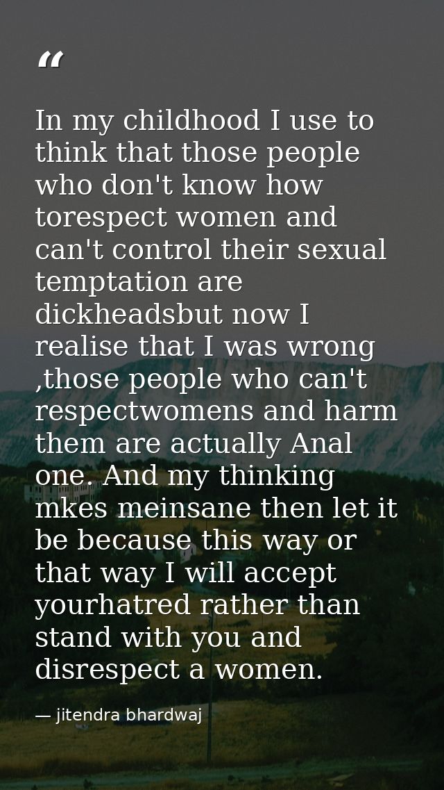 In my childhood I use to think that those people who don't know how torespect women and can't control their sexual tempt — jitendra bhardwaj