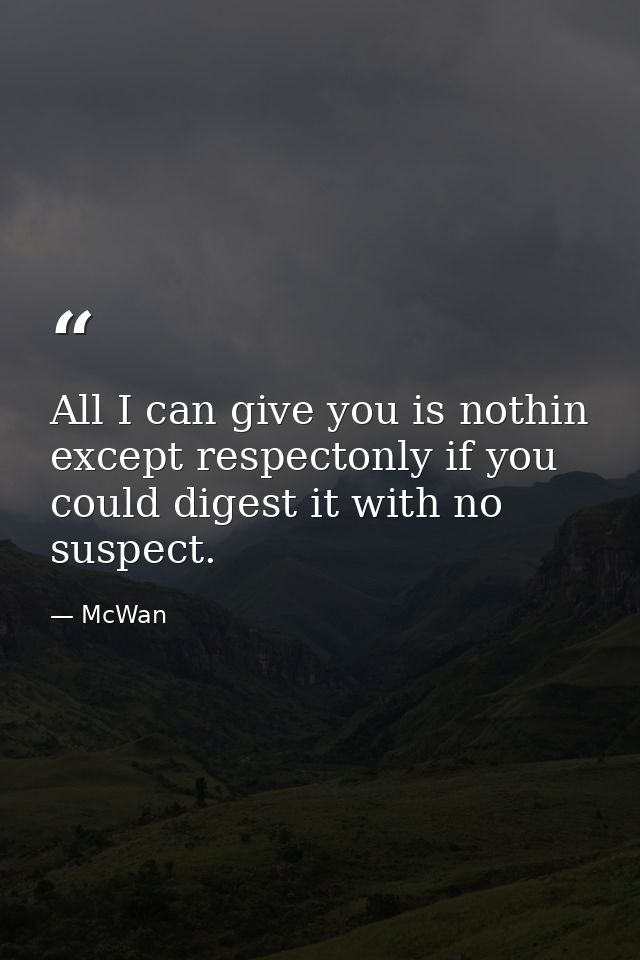 All I can give you is nothin except respectonly if you could digest it with no suspect. — McWan