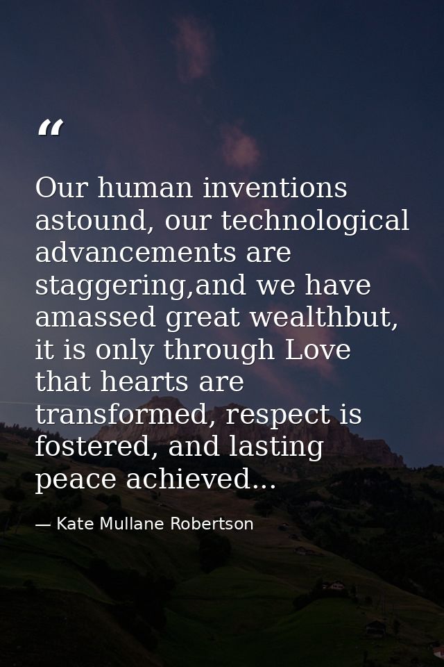 Our human inventions astound, our technological advancements are staggering,and we have amassed great wealthbut, it is o — Kate Mullane Robertson