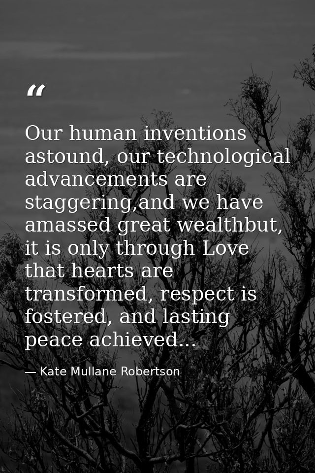 Our human inventions astound, our technological advancements are staggering,and we have amassed great wealthbut, it is o — Kate Mullane Robertson