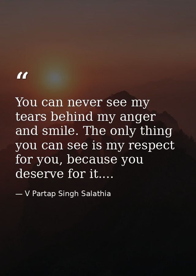 You can never see my tears behind my anger and smile. The only thing you can see is my respect for you, because you dese — V Partap Singh Salathia