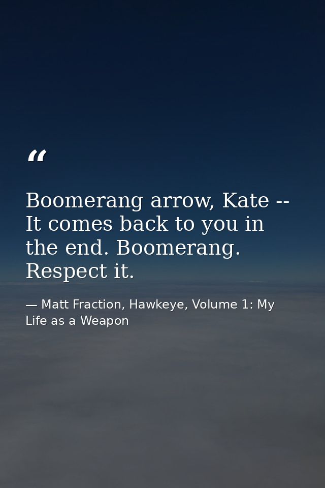 Boomerang arrow, Kate -- It comes back to you in the end. Boomerang. Respect it. — Matt Fraction, Hawkeye, Volume 1: My Life as a Weapon