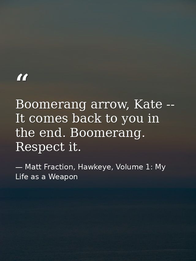 Boomerang arrow, Kate -- It comes back to you in the end. Boomerang. Respect it. — Matt Fraction, Hawkeye, Volume 1: My Life as a Weapon