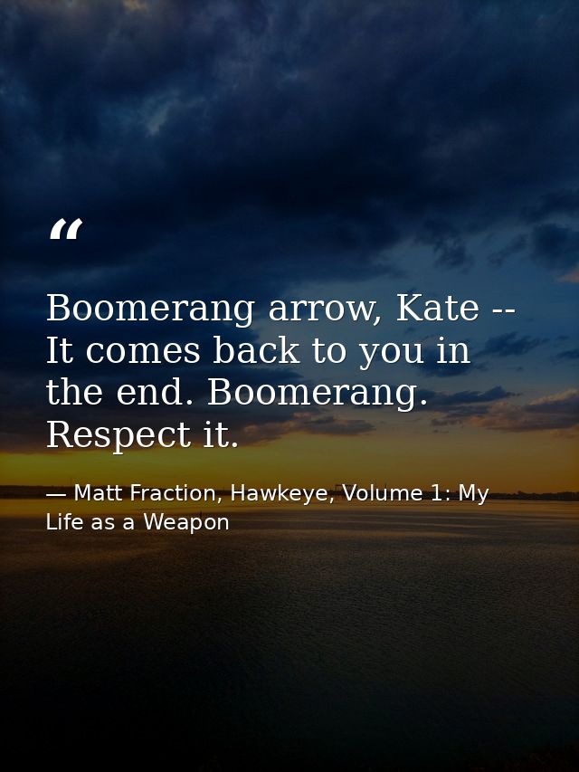 Boomerang arrow, Kate -- It comes back to you in the end. Boomerang. Respect it. — Matt Fraction, Hawkeye, Volume 1: My Life as a Weapon