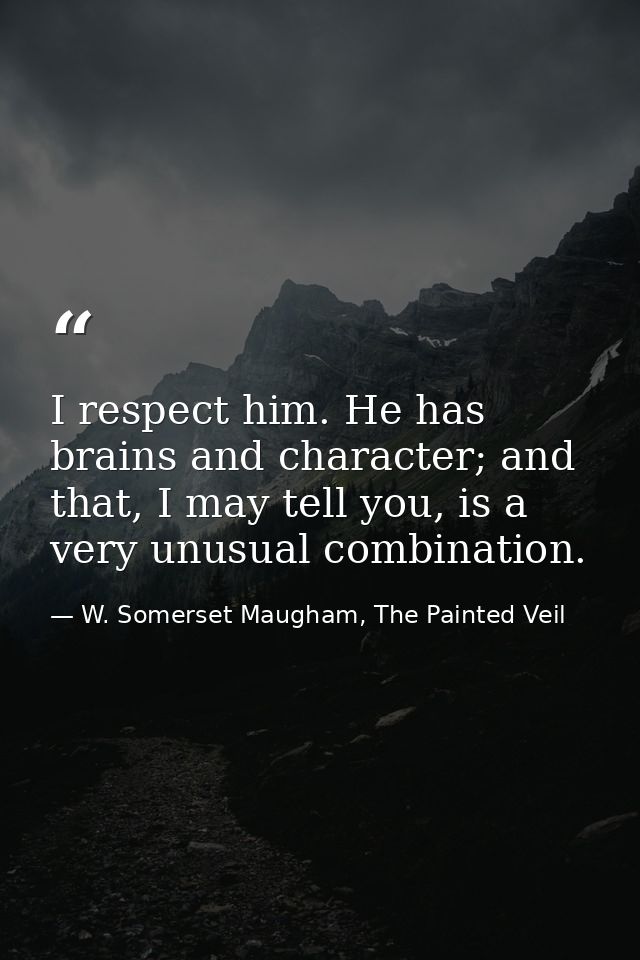 I respect him. He has brains and character; and that, I may tell you, is a very unusual combination. — W. Somerset Maugham, The Painted Veil