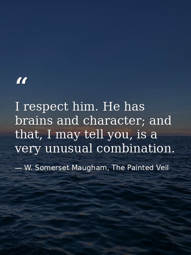 I respect him. He has brains and character; and that, I may tell you, is a very unusual combination. — W. Somerset Maugham, The Painted Veil