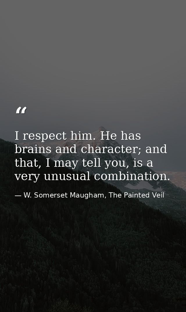I respect him. He has brains and character; and that, I may tell you, is a very unusual combination. — W. Somerset Maugham, The Painted Veil
