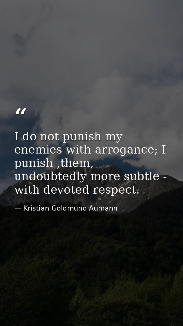 I do not punish my enemies with arrogance; I punish ,them, undoubtedly more subtle - with devoted respect. — Kristian Goldmund Aumann