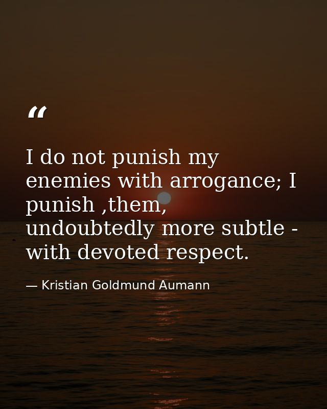 I do not punish my enemies with arrogance; I punish ,them, undoubtedly more subtle - with devoted respect. — Kristian Goldmund Aumann