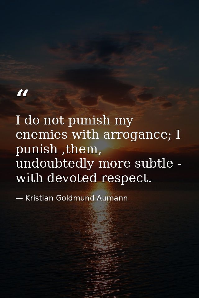 I do not punish my enemies with arrogance; I punish ,them, undoubtedly more subtle - with devoted respect. — Kristian Goldmund Aumann
