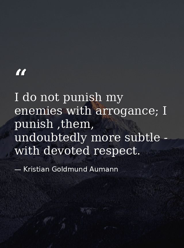 I do not punish my enemies with arrogance; I punish ,them, undoubtedly more subtle - with devoted respect. — Kristian Goldmund Aumann