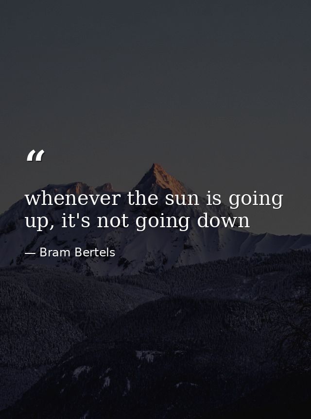 whenever the sun is going up, it's not going down — Bram Bertels