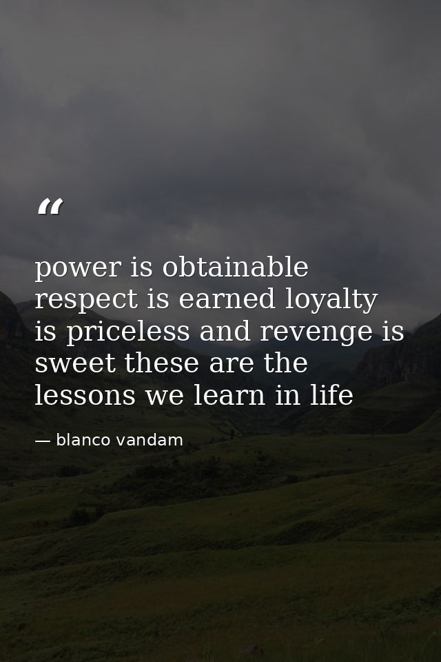 power is obtainable respect is earned loyalty is priceless and revenge is sweet these are the lessons we learn in life — blanco vandam