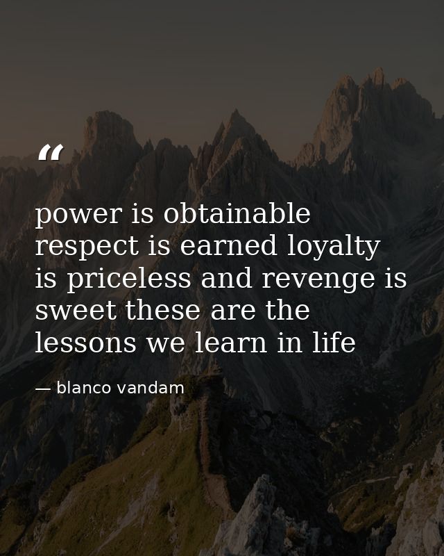 power is obtainable respect is earned loyalty is priceless and revenge is sweet these are the lessons we learn in life — blanco vandam