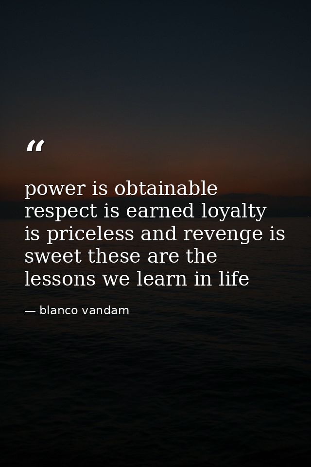 power is obtainable respect is earned loyalty is priceless and revenge is sweet these are the lessons we learn in life — blanco vandam