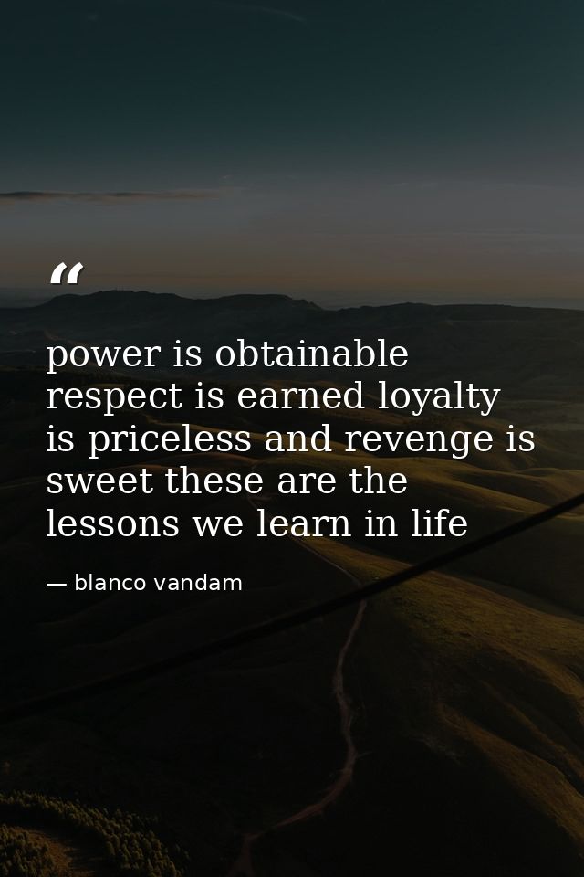 power is obtainable respect is earned loyalty is priceless and revenge is sweet these are the lessons we learn in life — blanco vandam