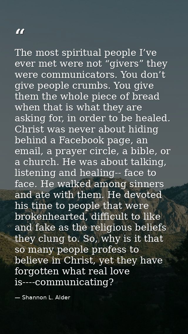 The most spiritual people I’ve ever met were not “givers” they were communicators. You don’t give people crumbs. You giv — Shannon L. Alder
