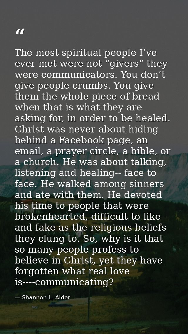The most spiritual people I’ve ever met were not “givers” they were communicators. You don’t give people crumbs. You giv — Shannon L. Alder