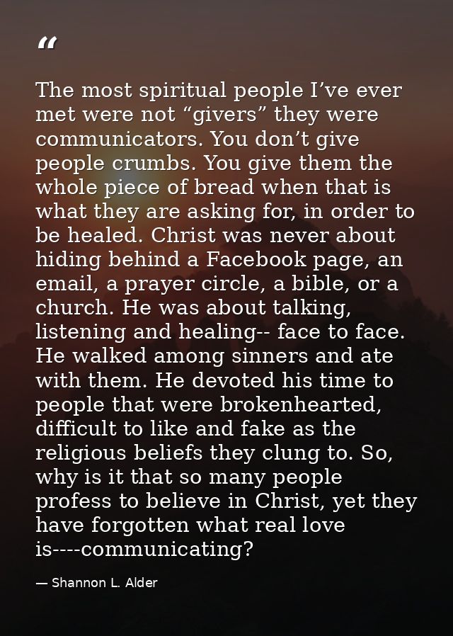 The most spiritual people I’ve ever met were not “givers” they were communicators. You don’t give people crumbs. You giv — Shannon L. Alder