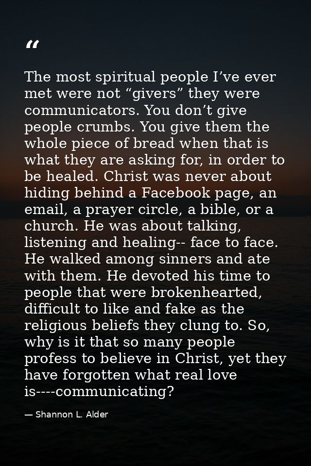 The most spiritual people I’ve ever met were not “givers” they were communicators. You don’t give people crumbs. You giv — Shannon L. Alder