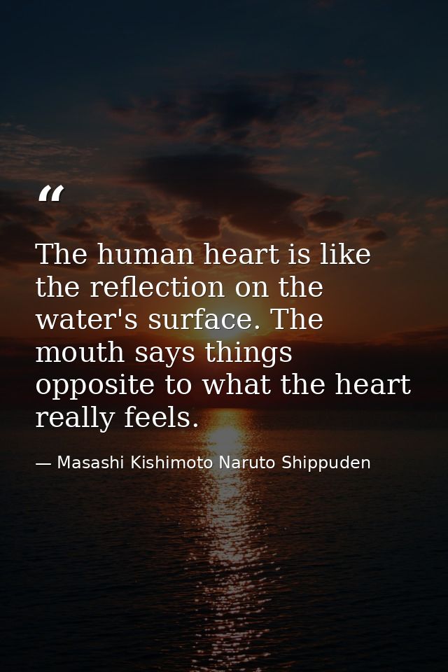 The human heart is like the reflection on the water's surface. The mouth says things opposite to what the heart really f — Masashi Kishimoto Naruto Shippuden