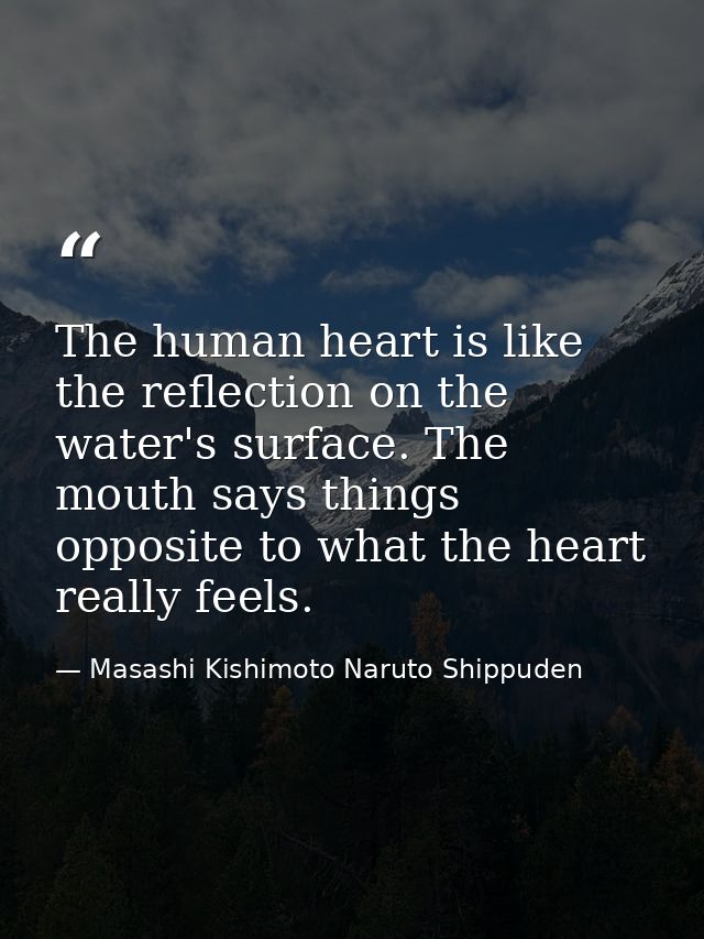 The human heart is like the reflection on the water's surface. The mouth says things opposite to what the heart really f — Masashi Kishimoto Naruto Shippuden