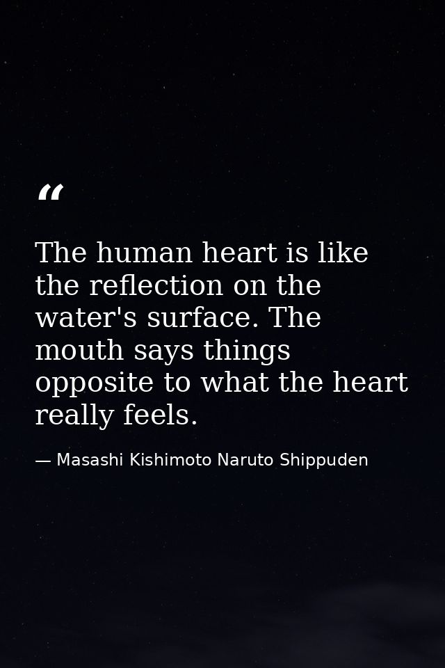 The human heart is like the reflection on the water's surface. The mouth says things opposite to what the heart really f — Masashi Kishimoto Naruto Shippuden