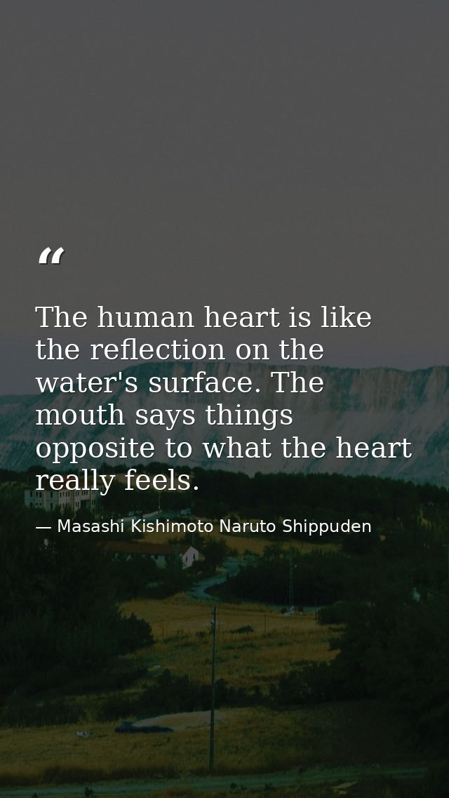 The human heart is like the reflection on the water's surface. The mouth says things opposite to what the heart really f — Masashi Kishimoto Naruto Shippuden