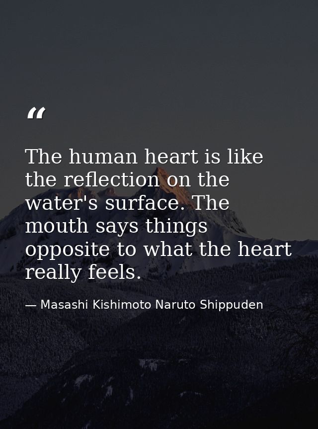 The human heart is like the reflection on the water's surface. The mouth says things opposite to what the heart really f — Masashi Kishimoto Naruto Shippuden