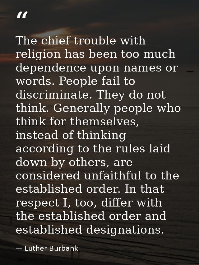 The chief trouble with religion has been too much dependence upon names or words. People fail to discriminate. They do n — Luther Burbank