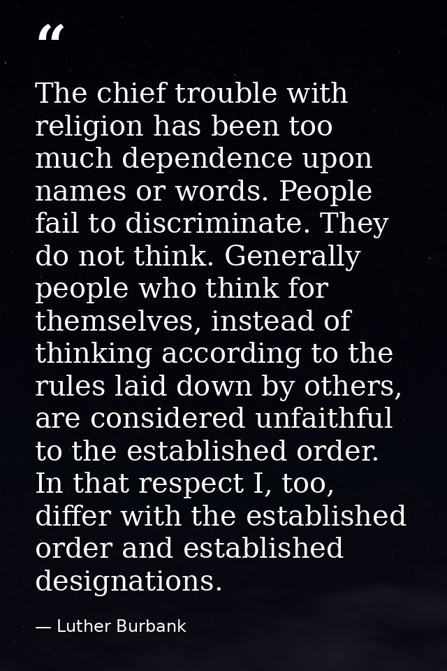 The chief trouble with religion has been too much dependence upon names or words. People fail to discriminate. They do n — Luther Burbank