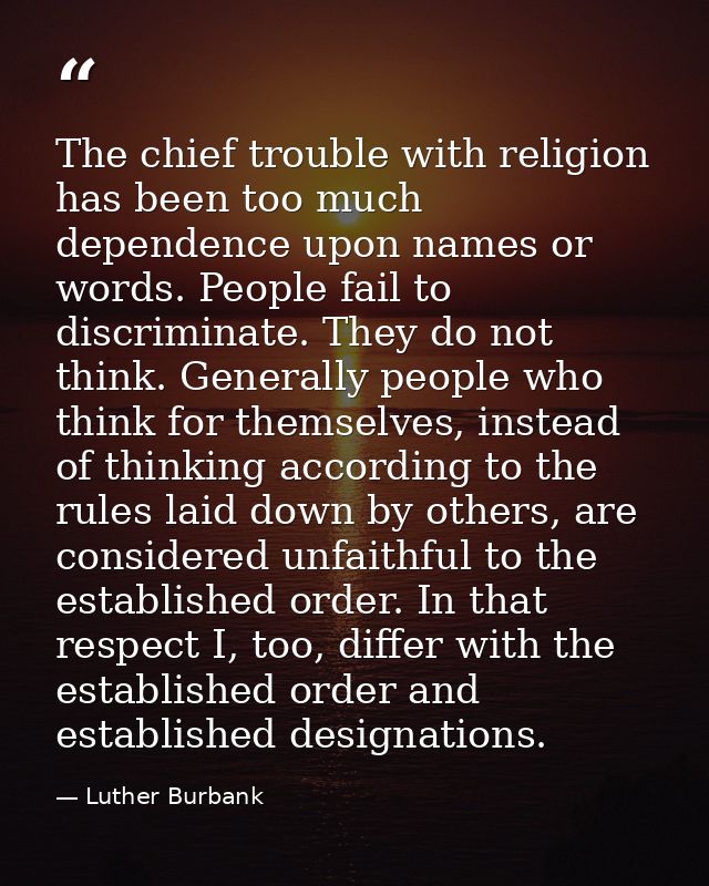 The chief trouble with religion has been too much dependence upon names or words. People fail to discriminate. They do n — Luther Burbank