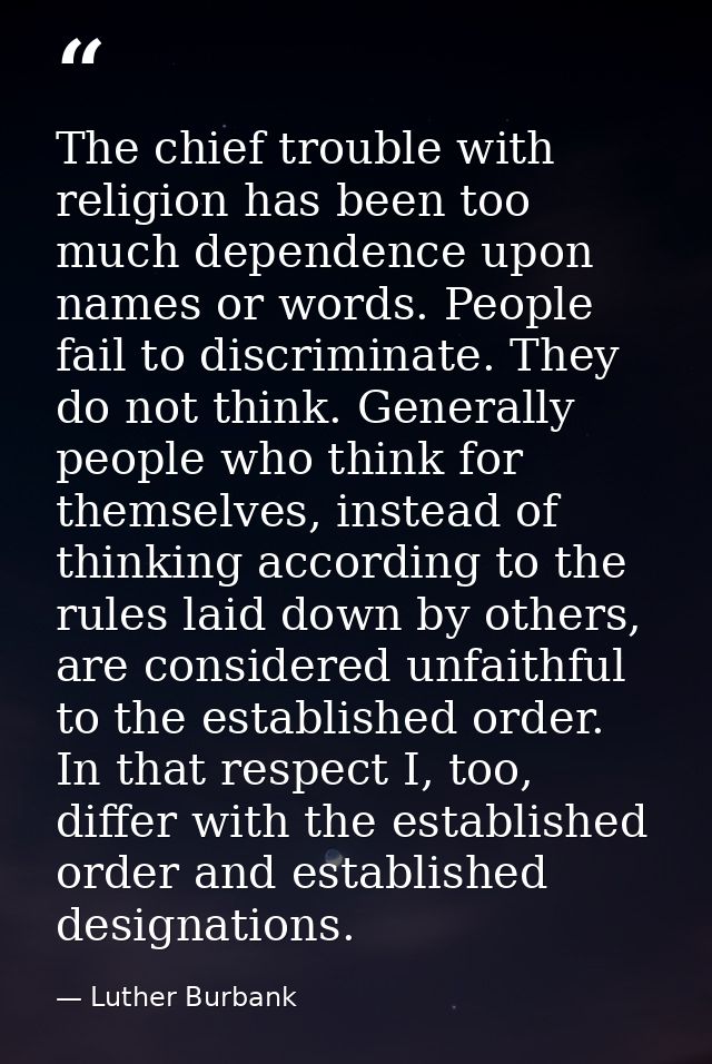 The chief trouble with religion has been too much dependence upon names or words. People fail to discriminate. They do n — Luther Burbank