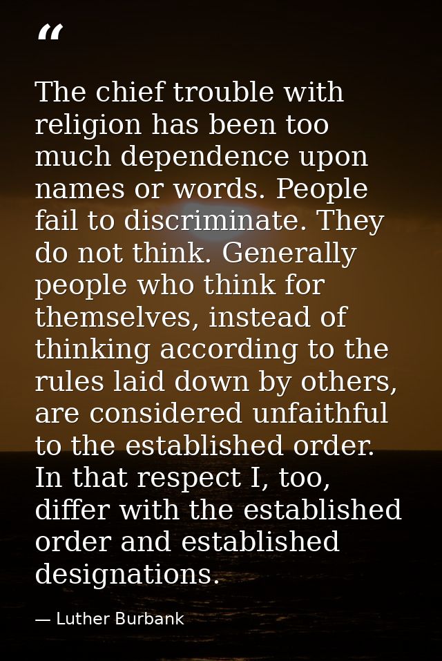The chief trouble with religion has been too much dependence upon names or words. People fail to discriminate. They do n — Luther Burbank