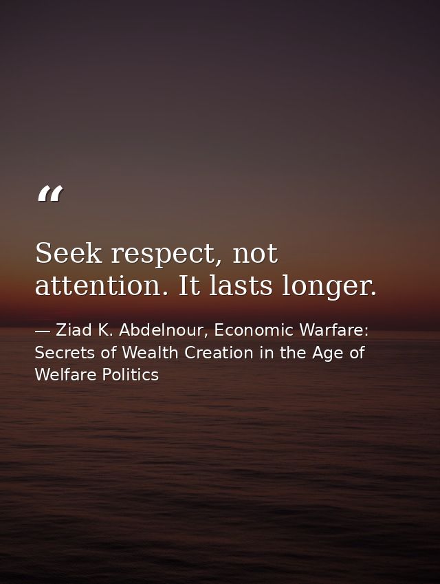 Seek respect, not attention. It lasts longer. — Ziad K. Abdelnour, Economic Warfare: Secrets of Wealth Creation in the Age of Welfare Politics