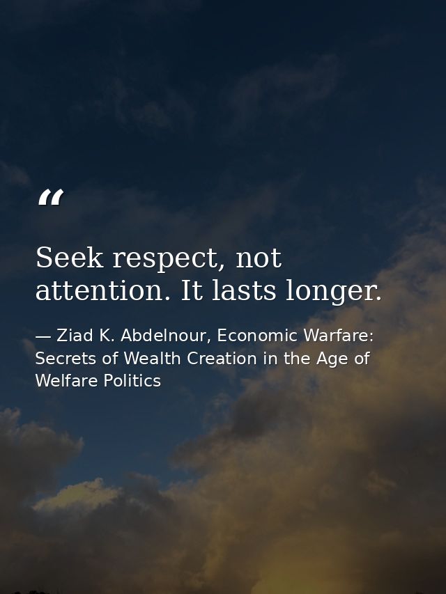 Seek respect, not attention. It lasts longer. — Ziad K. Abdelnour, Economic Warfare: Secrets of Wealth Creation in the Age of Welfare Politics