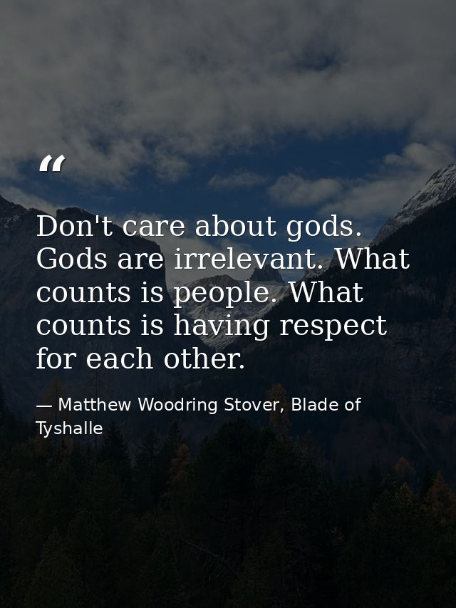 Don't care about gods. Gods are irrelevant. What counts is people. What counts is having respect for each other. — Matthew Woodring Stover, Blade of Tyshalle