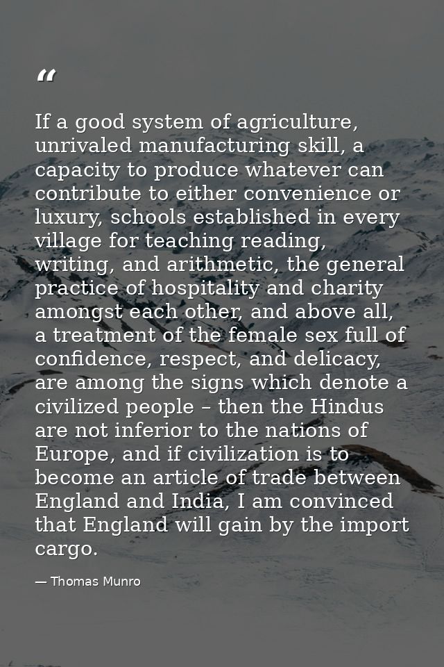 If a good system of agriculture, unrivaled manufacturing skill, a capacity to produce whatever can contribute to either  — Thomas Munro