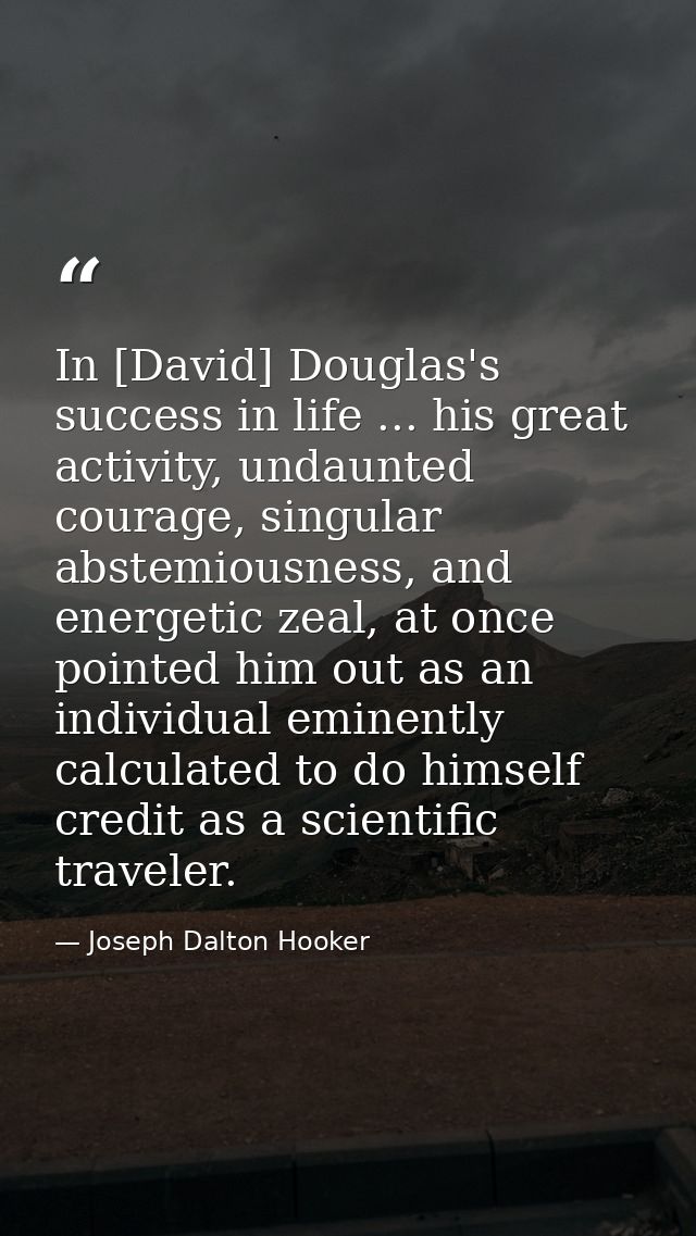 In [David] Douglas's success in life ... his great activity, undaunted courage, singular abstemiousness, and energetic z — Joseph Dalton Hooker