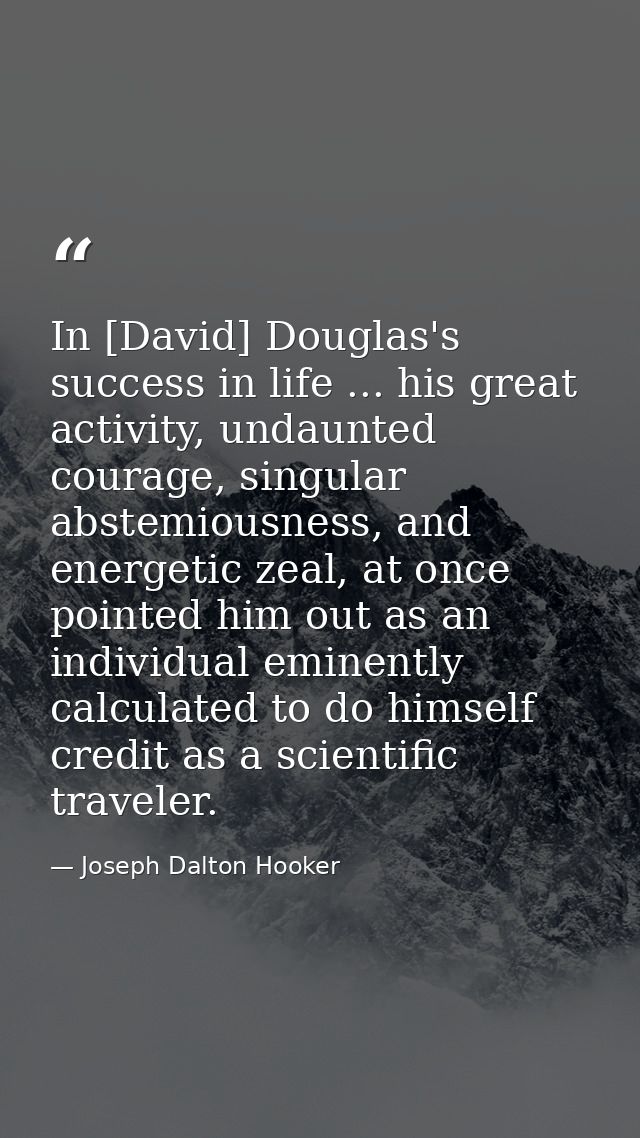 In [David] Douglas's success in life ... his great activity, undaunted courage, singular abstemiousness, and energetic z — Joseph Dalton Hooker