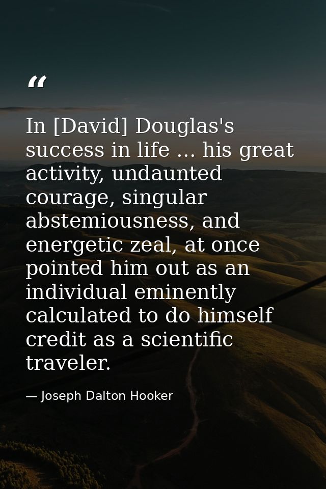 In [David] Douglas's success in life ... his great activity, undaunted courage, singular abstemiousness, and energetic z — Joseph Dalton Hooker