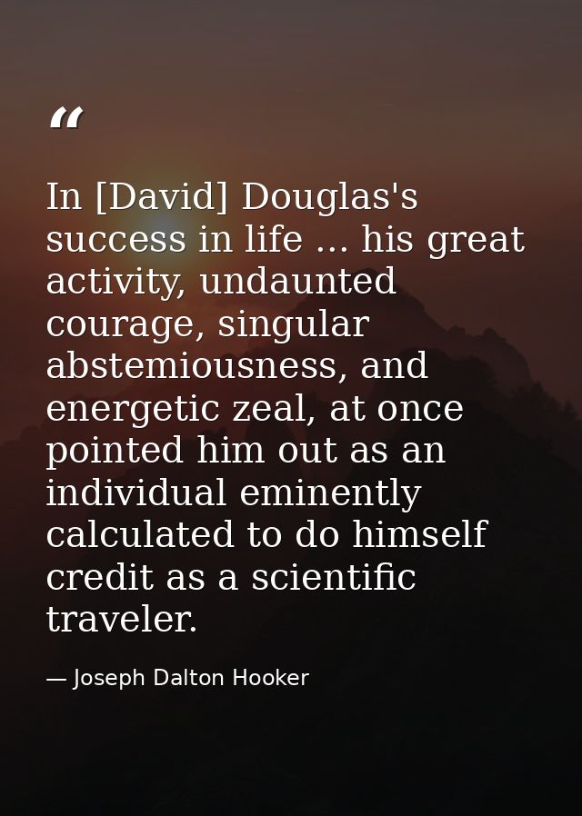 In [David] Douglas's success in life ... his great activity, undaunted courage, singular abstemiousness, and energetic z — Joseph Dalton Hooker