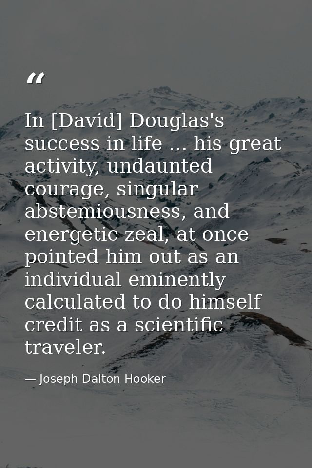 In [David] Douglas's success in life ... his great activity, undaunted courage, singular abstemiousness, and energetic z — Joseph Dalton Hooker