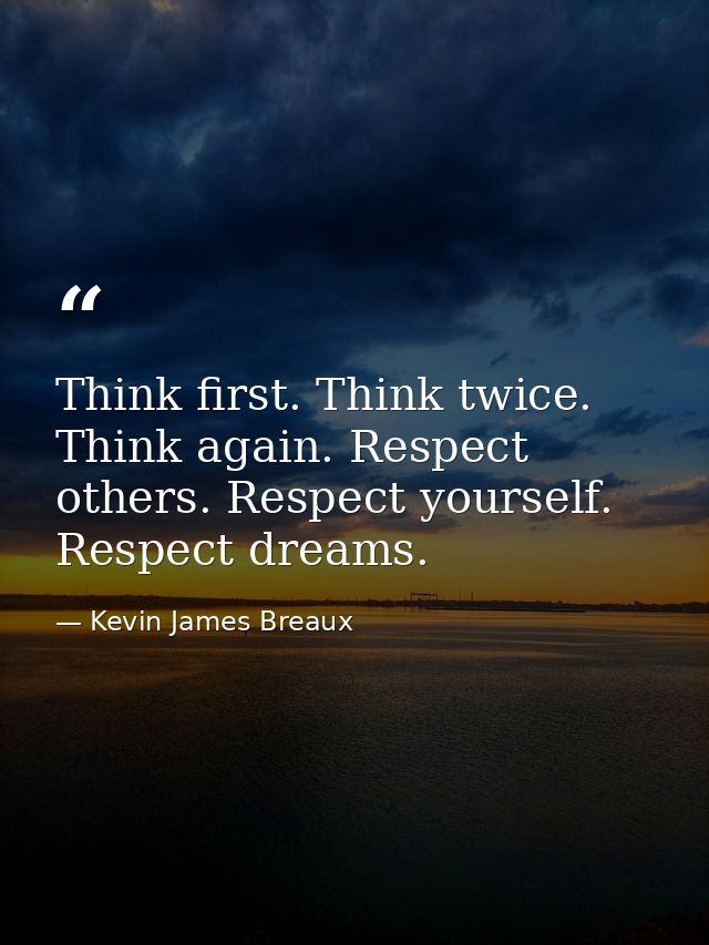 Think first. Think twice. Think again. Respect others. Respect yourself. Respect dreams. — Kevin James Breaux