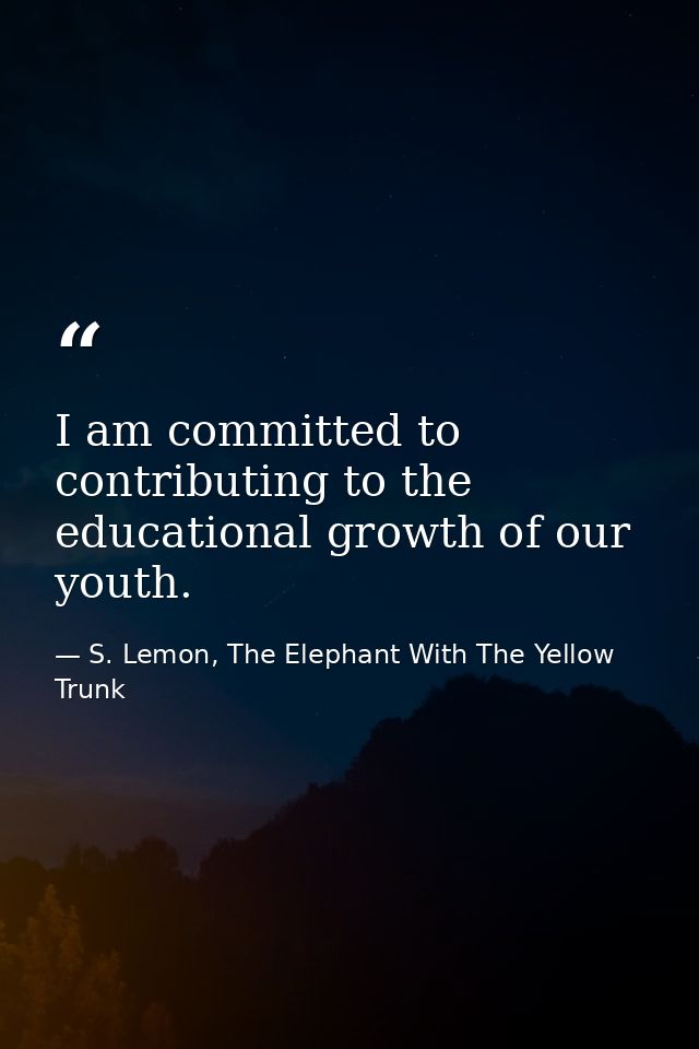 I am committed to contributing to the educational growth of our youth. — S. Lemon, The Elephant With The Yellow Trunk